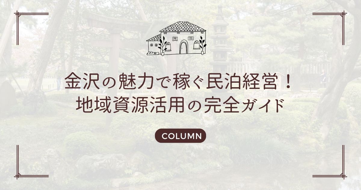 金沢の魅力で稼ぐ民泊経営！地域資源活用の完全ガイド
